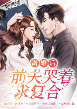 離婚后，前夫哭著求復(fù)婚(全集)